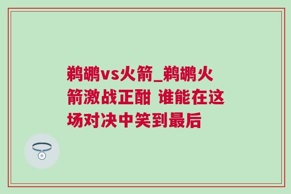 鵜鶘vs火箭_鵜鶘火箭激戰(zhàn)正酣 誰能在這場對決中笑到最后