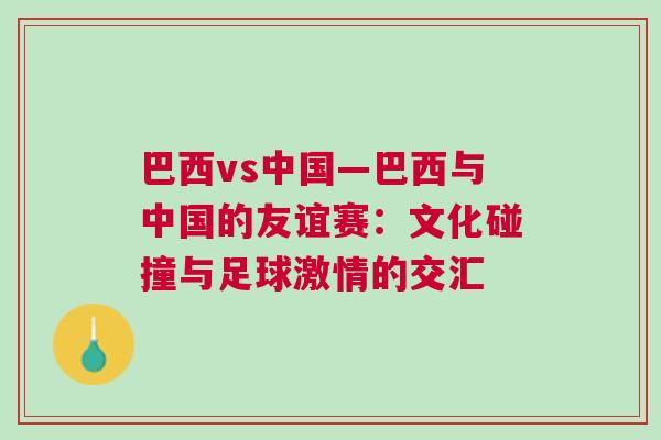 巴西vs中國—巴西與中國的友誼賽：文化碰撞與足球激情的交匯