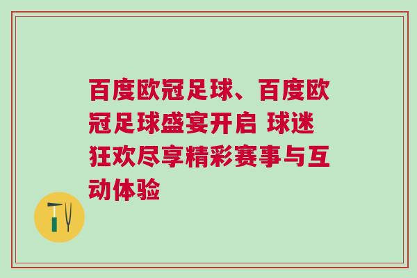 百度歐冠足球、百度歐冠足球盛宴開啟 球迷狂歡盡享精彩賽事與互動體驗