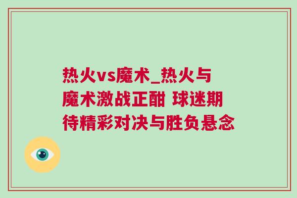 熱火vs魔術(shù)_熱火與魔術(shù)激戰(zhàn)正酣 球迷期待精彩對決與勝負懸念 熱火vs魔術(shù)_熱火與魔術(shù)激戰(zhàn)正酣 球迷期待精彩對決與勝負懸念