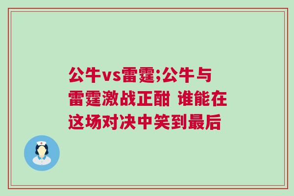 公牛vs雷霆;公牛與雷霆激戰(zhàn)正酣 誰能在這場對決中笑到最后