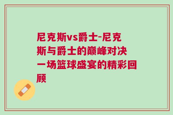 尼克斯vs爵士-尼克斯與爵士的巔峰對決 一場籃球盛宴的精彩回顧 尼克斯vs爵士-尼克斯與爵士的巔峰對決 一場籃球盛宴的精彩回顧