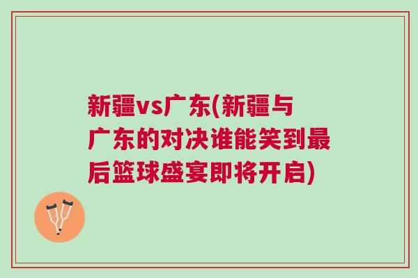 新疆vs廣東(新疆與廣東的對(duì)決誰(shuí)能笑到最后籃球盛宴即將開啟)