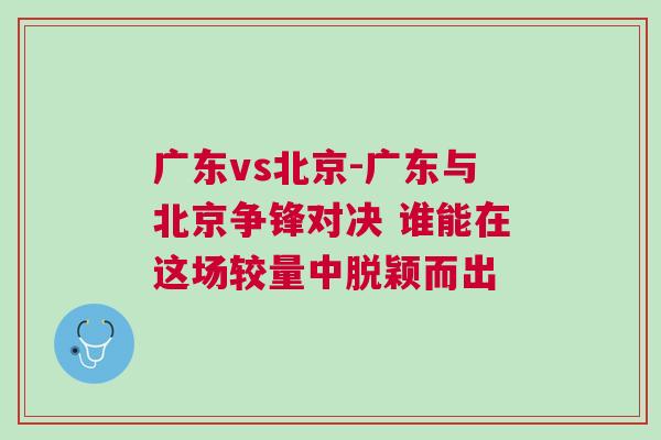 廣東vs北京-廣東與北京爭鋒對決 誰能在這場較量中脫穎而出