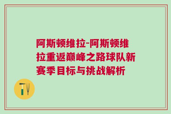 阿斯頓維拉-阿斯頓維拉重返巔峰之路球隊(duì)新賽季目標(biāo)與挑戰(zhàn)解析