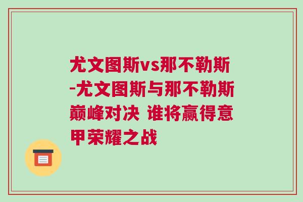 尤文圖斯vs那不勒斯-尤文圖斯與那不勒斯巔峰對決 誰將贏得意甲榮耀之戰(zhàn)
