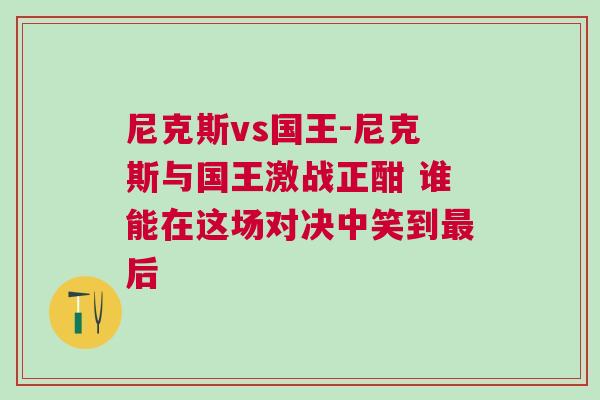尼克斯vs國王-尼克斯與國王激戰正酣 誰能在這場對決中笑到最后