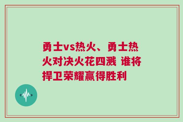 勇士vs熱火、勇士熱火對(duì)決火花四濺 誰(shuí)將捍衛(wèi)榮耀贏得勝利