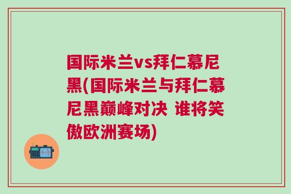 國際米蘭vs拜仁慕尼黑(國際米蘭與拜仁慕尼黑巔峰對決 誰將笑傲歐洲賽場)