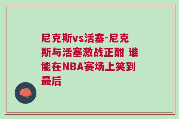 尼克斯vs活塞-尼克斯與活塞激戰正酣 誰能在NBA賽場上笑到最后