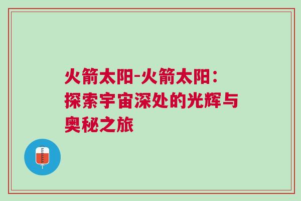 火箭太陽-火箭太陽：探索宇宙深處的光輝與奧秘之旅