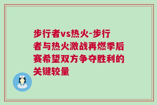 步行者vs熱火-步行者與熱火激戰再燃季后賽希望雙方爭奪勝利的關鍵較量