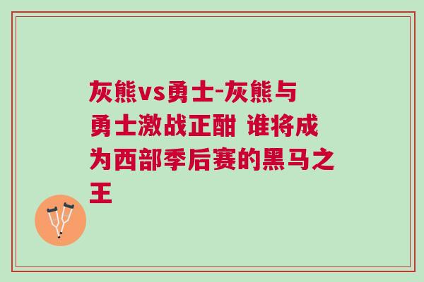 灰熊vs勇士-灰熊與勇士激戰正酣 誰將成為西部季后賽的黑馬之王