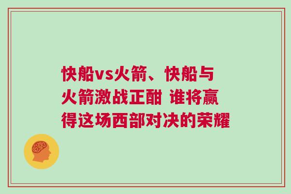 快船vs火箭、快船與火箭激戰正酣 誰將贏得這場西部對決的榮耀