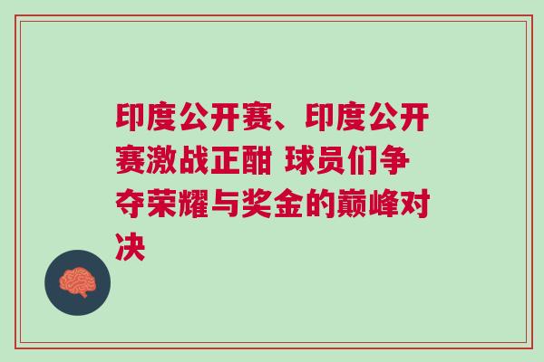 印度公開賽、印度公開賽激戰(zhàn)正酣 球員們爭奪榮耀與獎(jiǎng)金的巔峰對(duì)決