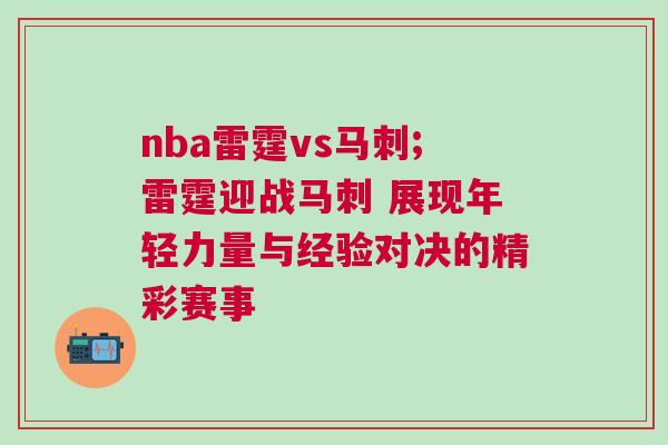 nba雷霆vs馬刺;雷霆迎戰(zhàn)馬刺 展現(xiàn)年輕力量與經(jīng)驗(yàn)對(duì)決的精彩賽事