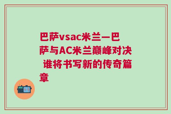巴薩vsac米蘭—巴薩與AC米蘭巔峰對決 誰將書寫新的傳奇篇章