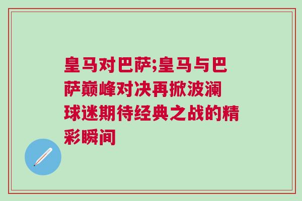 皇馬對巴薩;皇馬與巴薩巔峰對決再掀波瀾 球迷期待經典之戰的精彩瞬間