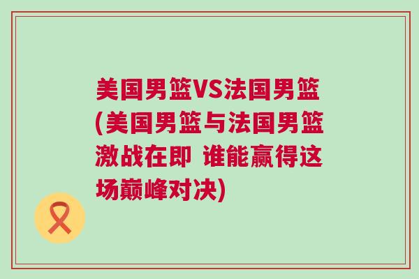 美國男籃VS法國男籃(美國男籃與法國男籃激戰在即 誰能贏得這場巔峰對決)