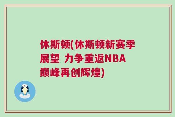 休斯頓(休斯頓新賽季展望 力爭重返NBA巔峰再創輝煌)