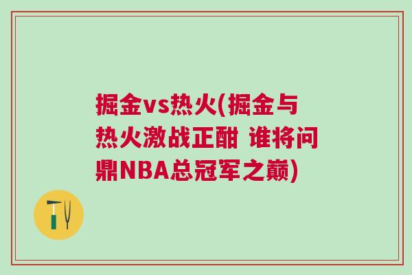 掘金vs熱火(掘金與熱火激戰正酣 誰將問鼎NBA總冠軍之巔)