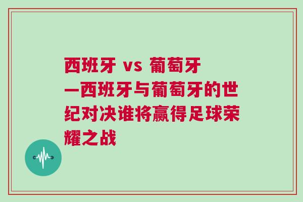 西班牙 vs 葡萄牙—西班牙與葡萄牙的世紀對決誰將贏得足球榮耀之戰