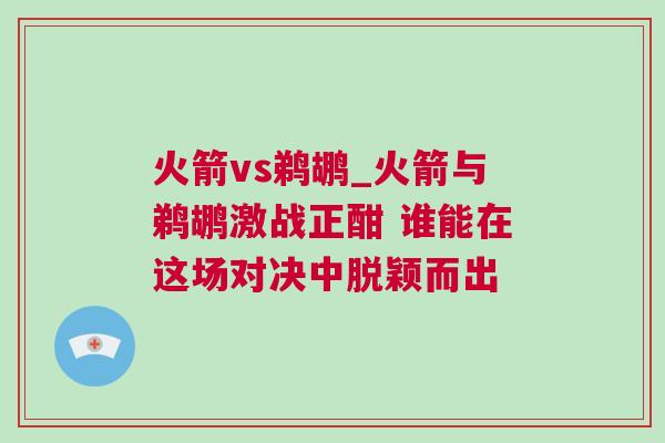 火箭vs鵜鶘_火箭與鵜鶘激戰正酣 誰能在這場對決中脫穎而出 火箭vs鵜鶘_火箭與鵜鶘激戰正酣 誰能在這場對決中脫穎而出