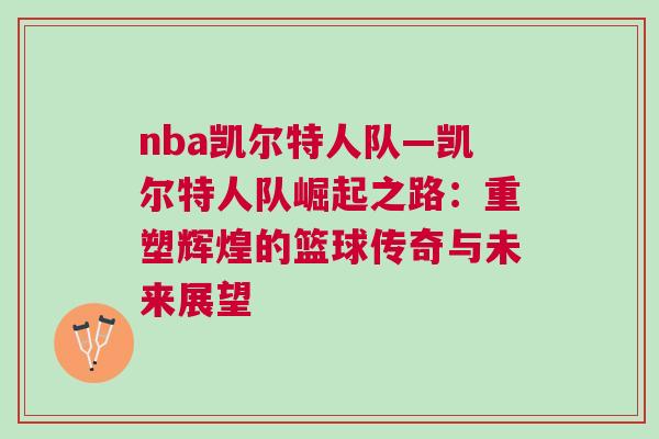 nba凱爾特人隊—凱爾特人隊崛起之路:重塑輝煌的籃球傳奇與未來展望 nba凱爾特人隊—凱爾特人隊崛起之路:重塑輝煌的籃球傳奇與未來展望