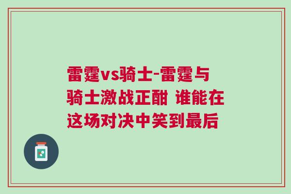 雷霆vs騎士-雷霆與騎士激戰(zhàn)正酣 誰能在這場對決中笑到最后