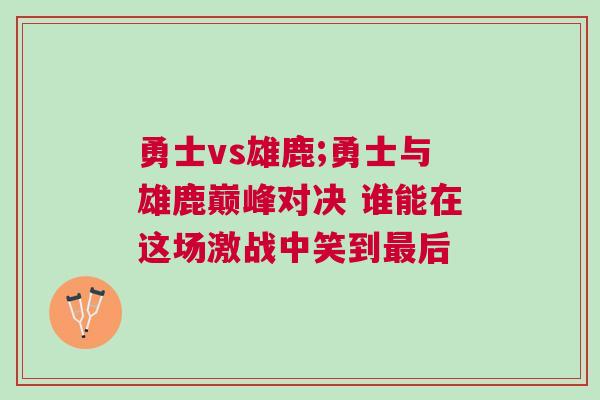 勇士vs雄鹿;勇士與雄鹿巔峰對決 誰能在這場激戰中笑到最后