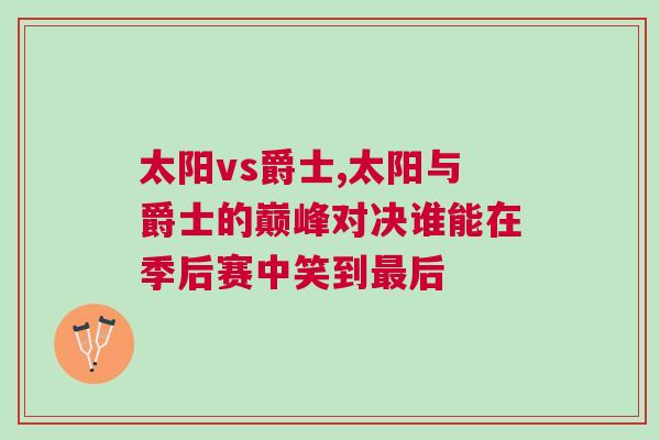 太陽vs爵士,太陽與爵士的巔峰對決誰能在季后賽中笑到最后