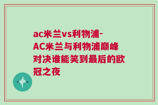 ac米蘭vs利物浦-AC米蘭與利物浦巔峰對決誰能笑到最后的歐冠之夜