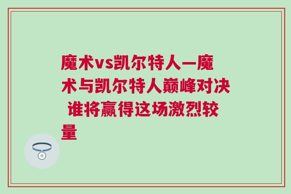 魔術vs凱爾特人—魔術與凱爾特人巔峰對決 誰將贏得這場激烈較量