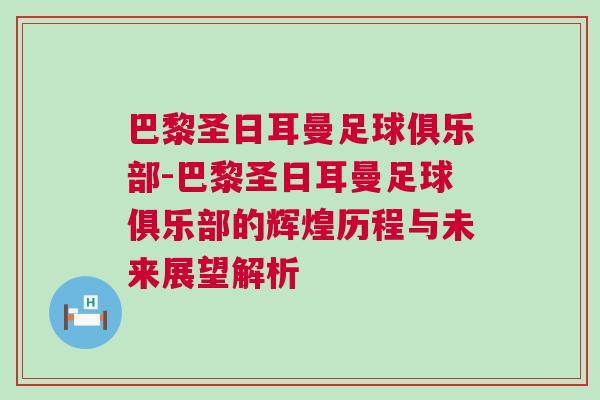 巴黎圣日耳曼足球俱樂部-巴黎圣日耳曼足球俱樂部的輝煌歷程與未來展望解析