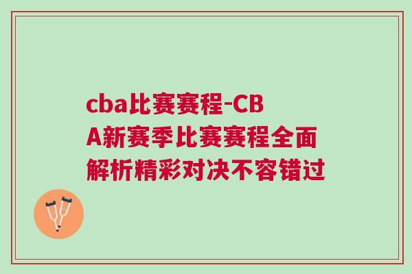 cba比賽賽程-CBA新賽季比賽賽程全面解析精彩對決不容錯過