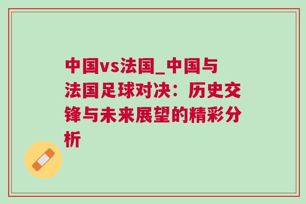 中國vs法國_中國與法國足球對決：歷史交鋒與未來展望的精彩分析