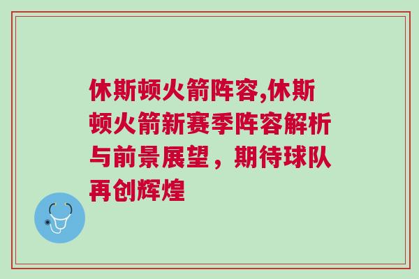 休斯頓火箭陣容,休斯頓火箭新賽季陣容解析與前景展望，期待球隊再創輝煌