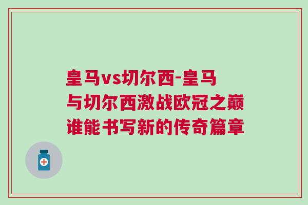 皇馬vs切爾西-皇馬與切爾西激戰歐冠之巔誰能書寫新的傳奇篇章 皇馬vs切爾西-皇馬與切爾西激戰歐冠之巔誰能書寫新的傳奇篇章