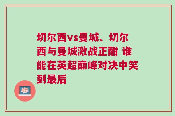 切爾西vs曼城、切爾西與曼城激戰正酣 誰能在英超巔峰對決中笑到最后