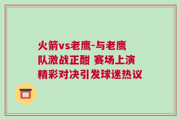 火箭vs老鷹-與老鷹隊(duì)激戰(zhàn)正酣 賽場上演精彩對(duì)決引發(fā)球迷熱議