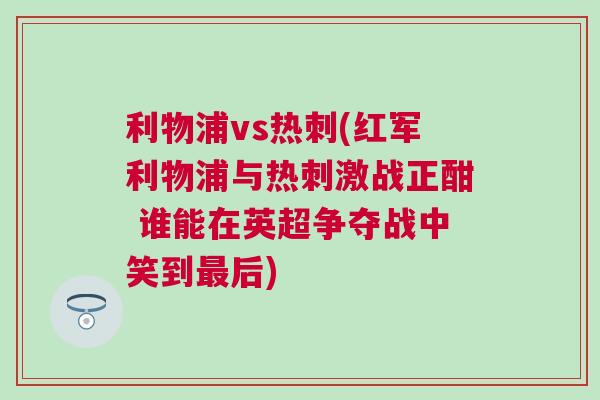 利物浦vs熱刺(紅軍利物浦與熱刺激戰(zhàn)正酣 誰能在英超爭奪戰(zhàn)中笑到最后)