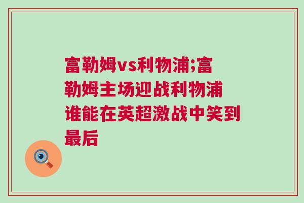 富勒姆vs利物浦;富勒姆主場迎戰利物浦 誰能在英超激戰中笑到最后