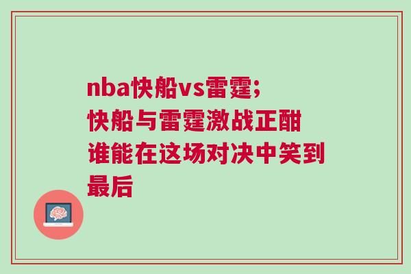 nba快船vs雷霆;快船與雷霆激戰(zhàn)正酣 誰(shuí)能在這場(chǎng)對(duì)決中笑到最后
