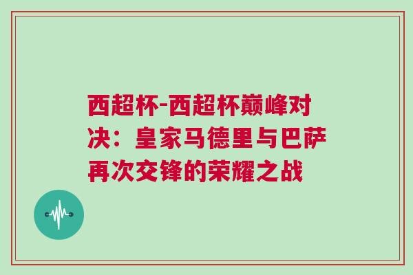 西超杯-西超杯巔峰對(duì)決：皇家馬德里與巴薩再次交鋒的榮耀之戰(zhàn)