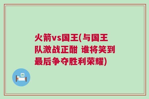 火箭vs國(guó)王(與國(guó)王隊(duì)激戰(zhàn)正酣 誰(shuí)將笑到最后爭(zhēng)奪勝利榮耀)