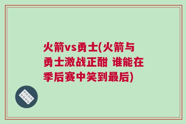 火箭vs勇士(火箭與勇士激戰(zhàn)正酣 誰能在季后賽中笑到最后) 火箭vs勇士(火箭與勇士激戰(zhàn)正酣 誰能在季后賽中笑到最后)