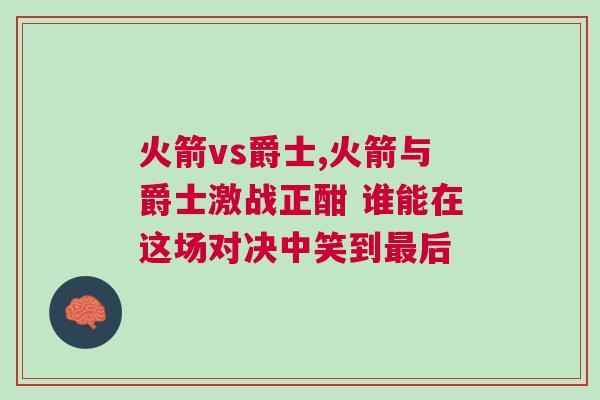 火箭vs爵士,火箭與爵士激戰正酣 誰能在這場對決中笑到最后