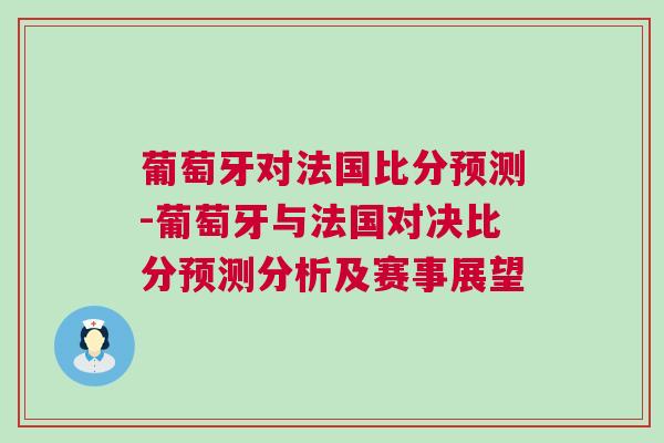 葡萄牙對法國比分預測-葡萄牙與法國對決比分預測分析及賽事展望 葡萄牙對法國比分預測-葡萄牙與法國對決比分預測分析及賽事展望