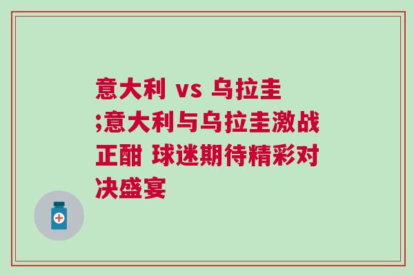 意大利 vs 烏拉圭;意大利與烏拉圭激戰正酣 球迷期待精彩對決盛宴 意大利 vs 烏拉圭;意大利與烏拉圭激戰正酣 球迷期待精彩對決盛宴