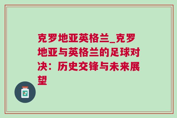 克羅地亞英格蘭_克羅地亞與英格蘭的足球?qū)Q:歷史交鋒與未來展望 克羅地亞英格蘭_克羅地亞與英格蘭的足球?qū)Q:歷史交鋒與未來展望